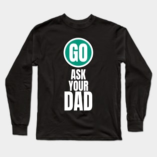 Go ask your dad funny graphic Long Sleeve T-Shirt